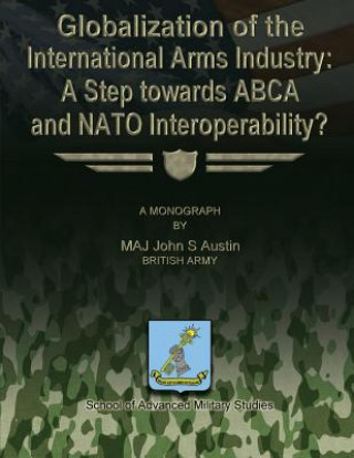 Buch Globalization of the International Arms Industry: A Step Towards ABCA and NATO Interoperability? British Army Maj John S Austin