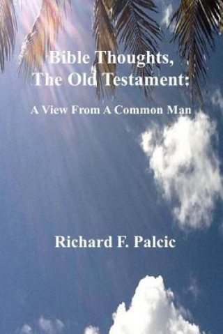 Könyv Bible Thoughts, The Old Testament: A View From A Common Man MR Richard F Palcic