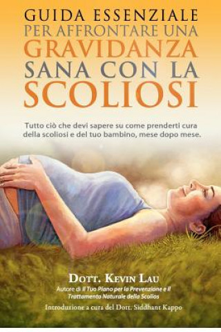 Livre Guida Essenziale Per Affrontare Una Gravidanza Sana Con La Scoliosi: Tutto CIO Che Devi Sapere Su Come Prenderti Cura Della Scoliosi E del Tuo Bambino Kevin Lau