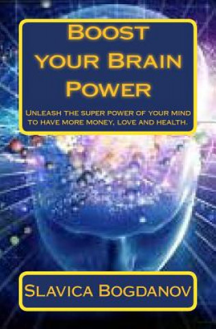 Carte Boost your Brain Power: Unleash the Super Power of Your Mind to Have More Money, Love and Health Slavica Bogdanov