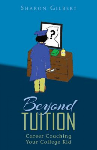 Könyv Beyond Tuition: Career Coaching Your College Kid Sharon Gilbert