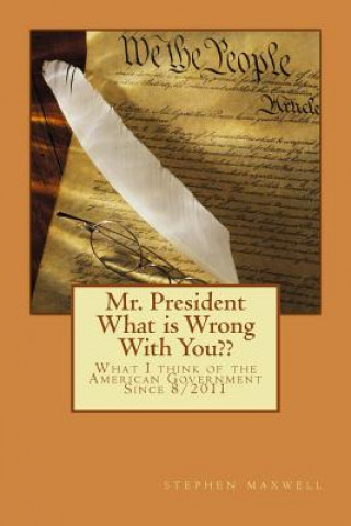 Carte Mr. President What is Wrong With You: What I think of the American Government Since 8/2011 Stephen Cortney Maxwell