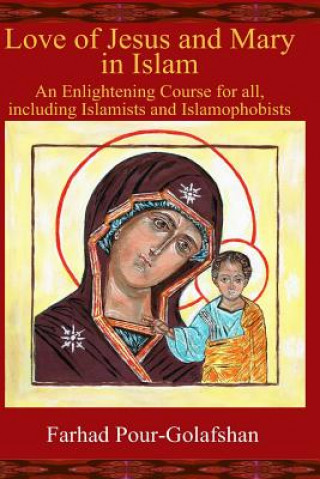 Könyv Love of Jesus and Mary in Islam: An Enlightening Course for all, including Islamists and Islamophobists Farhad Pour-Golafshan