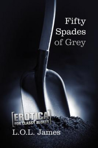 Kniha Fifty Spades of Grey: A Parody: Erotica for classy blokes L O L James