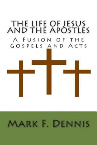 Carte The Life of Jesus and the Apostles: A Fusion of the Gospels and Acts Mark F Dennis