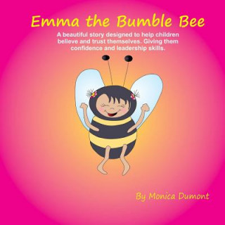Könyv Emma The Bumble Bee: A beautiful story designed to help children believe and trust themselves. Giving the child confidence and leadership. Monica Dumont