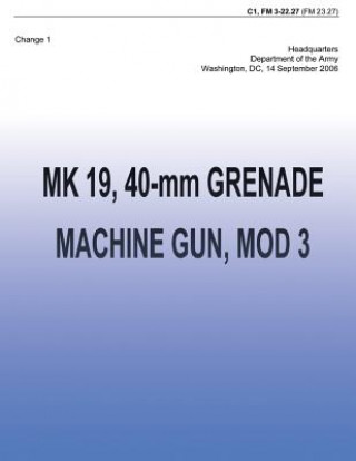 Książka MK 19, 40-mm Grenade Machine Gun, MOD 3 (FM 3-22.27): Change 1 Department Of the Army
