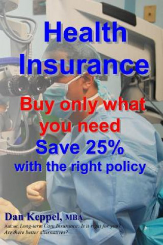 Könyv Health Insurance: Buy ONLY what you need Save 25% with the right policy Dan Keppel Mba