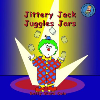 Könyv Jittery Jack Juggles Jars Betty Ward Cain