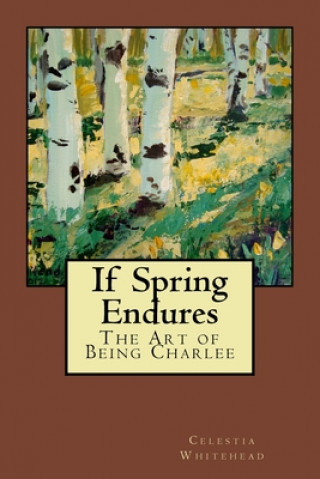 Kniha If Spring Endures: The Art of Being Charlee Celestia Whitehead