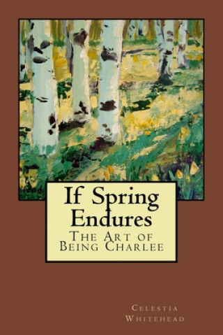 Knjiga If Spring Endures: The Art of Being Charlee Celestia Whitehead