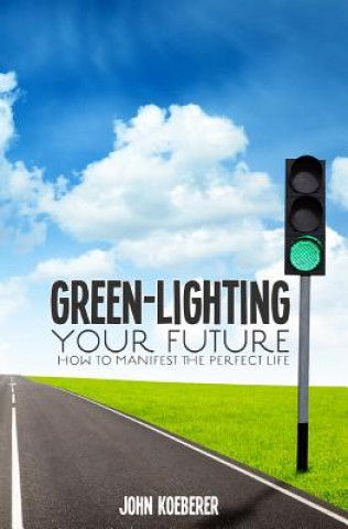 Carte Green-Lighting Your Future: How to Manifest the Perfect Life John Koeberer