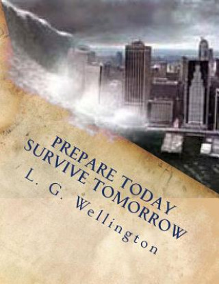 Książka Prepare Today - Survive Tomorrow L G Wellington