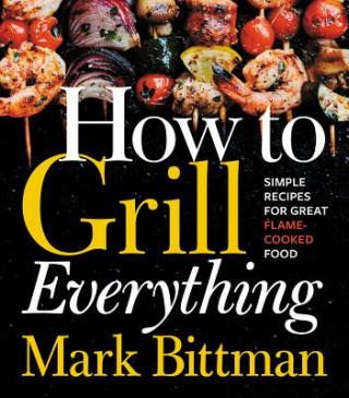 Carte How to Grill Everything: Simple Recipes for Great Flame-Cooked Food Mark Bittman