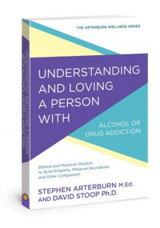 Kniha Understanding and Loving a Person with Alcohol or Drug Addiction: Biblical and Practical Wisdom to Build Empathy, Preserve Boundaries, and Show Compas Stephen Arterburn