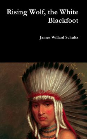 Książka Rising Wolf, the White Blackfoot James Willard Schultz