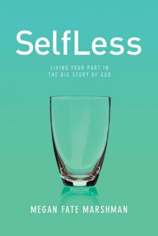 Könyv Selfless: Living Your Part in the Big Story of God Megan Marshman
