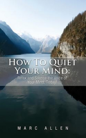 Könyv How to Quiet Your Mind: Relax and Silence the Voice of Your Mind Today! Marc Allen