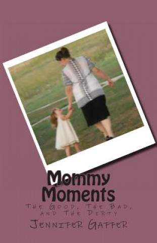 Kniha Mommy Moments: The Good, The Bad, and The Dirty Jennifer Gaffer