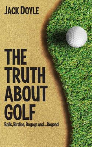 Libro The Truth About Golf: Balls, Birdies, Bogeys...and Beyond Jack Doyle