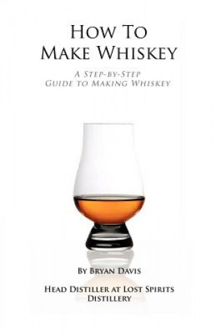 Könyv How To Make Whiskey: A Step-by-Step Guide to Making Whiskey Bryan A Davis