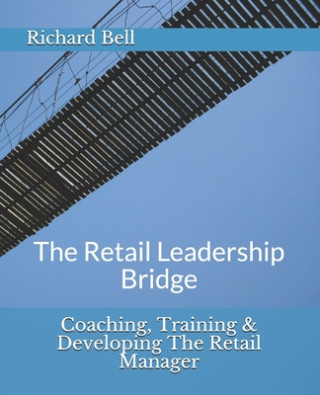 Carte Coaching, Training & Developing The Retail Manager: The Retail Leadership Bridge Richard Bell