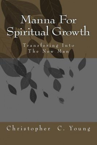 Knjiga Manna For Spiritual Growth: Transforming into the New Man Christopher C Young