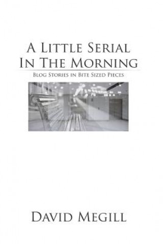 Carte A Little Serial in the Morning: Blog Stories in Bite Sized Pieces David Megill