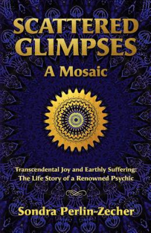 Książka Scattered Glimpses: A Mosaic: Transcendental Joy and Earthly Suffering: The Life Story of a Renowned Psychic Sondra Perlin-Zecher