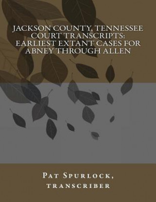 Kniha Jackson County, Tennessee Court Transcripts: Earliest Extant Cases For Abney Through Allen Pat Spurlock