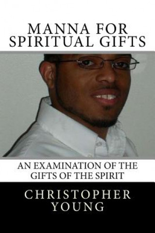 Kniha Manna For Spiritual Gifts: An Examination of the Gifts of the Spirit Christopher C Young