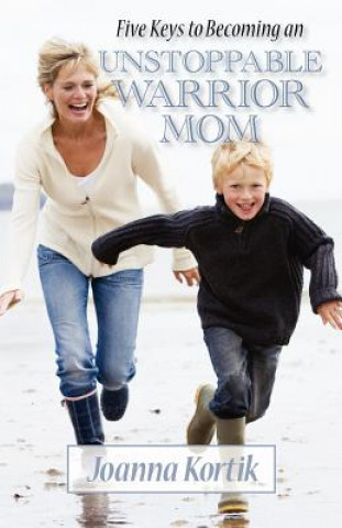 Kniha Five Keys to Becoming an Unstoppable Warrior Mom: In Just Five Days Joanna Kortik