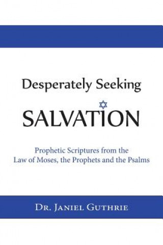 Kniha Desperately Seeking Salvation: Prophetic Scriptures from the Law of Moses, the Prophets and the Psalms Janiel Guthrie