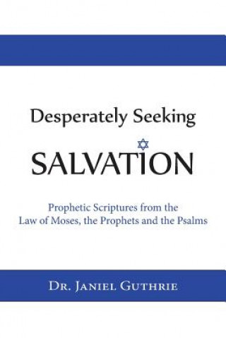 Książka Desperately Seeking Salvation: Prophetic Scriptures from the Law of Moses, the Prophets and the Psalms Janiel Guthrie