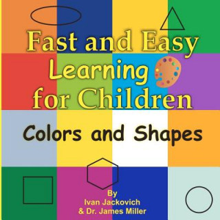 Kniha Fast and Easy Learning for Children - Colors and Shapes: Dr. James Miller MR Ivan Jackovich