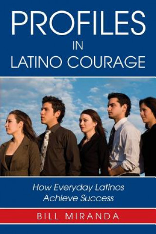 Kniha Profiles in Latino Courage: How Everyday Latinos Achieve Success Bill Miranda