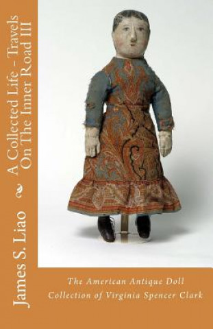 Kniha A Collected Life - Travels On The Inner Road III: The American Antique Doll Collection of Virginia Spencer Clark MR James S Liao