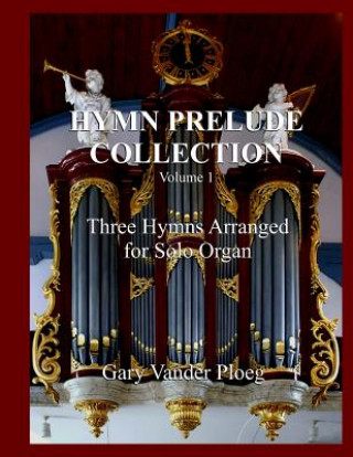 Книга Hymn Prelude Collection Vol. 1: Three Hymns Arranged for Solo Pipe Organ Gary Vander Ploeg