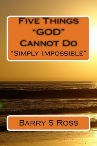 Kniha Five Things "GOD" Cannot Do: "Simply Impossible!" Barry Ross