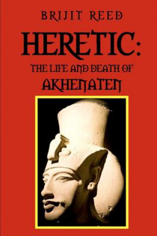 Kniha Heretic: The Life And Death Of Akhenaten Brijit Reed