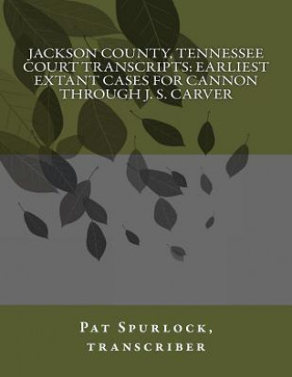 Könyv Jackson County, Tennessee Court Transcripts: Earliest Extant Cases For Cannon Through J. S. Carver Pat Spurlock