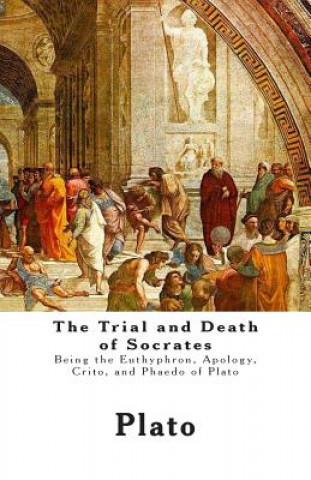 Kniha The Trial and Death of Socrates: Being the Euthyphron, Apology, Crito, and Phaedo of Plato Plato