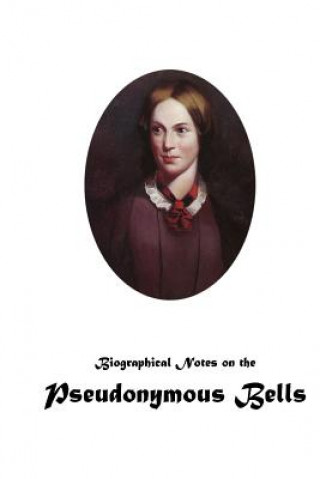 Könyv Biographical Notes on the Pseudonymous Bells Charlotte Bronte