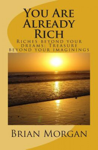 Carte You Are Already Rich: Riches Beyond Your Dreams; Treasure Beyond Your Imaginings Brian Morgan