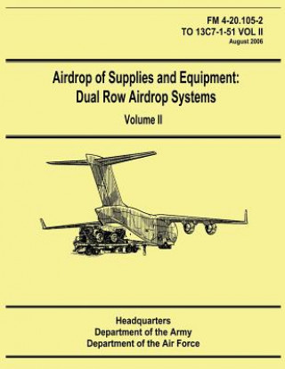 Kniha Airdrop of Supplies and Equipment: Dual Row Airdrop Systems - Volume II (FM 4-20.105-2 / TO 13C7-1-51 VOL II) Department Of the Army