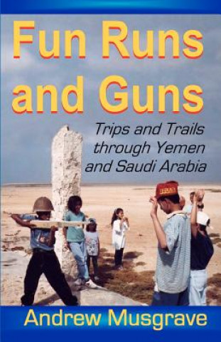 Kniha Fun Runs and Guns - Trips and Trails through Yemen and Saudi Arabia: Second Edition Andrew Musgrave