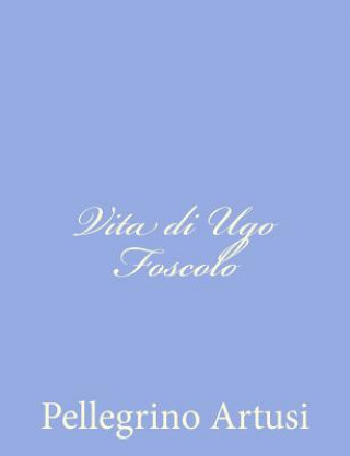 Kniha Vita di Ugo Foscolo Pellegrino Artusi
