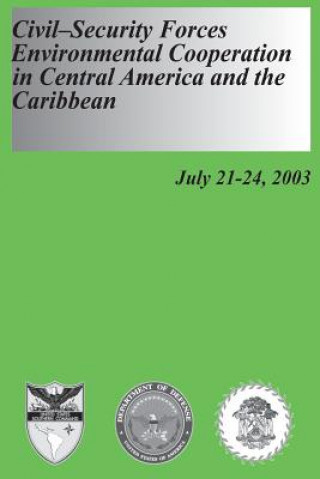 Kniha Civil-Security Forces Environmental Cooperation in Central America and the Caribbean - July 21-24, 2003 U S Department of Defense