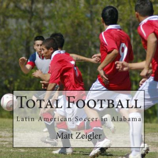 Knjiga Total Football: Latin American Soccer in Alabama Matt Zeigler