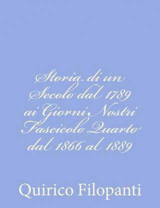 Carte Storia di un Secolo dal 1789 ai Giorni Nostri Fascicolo Quarto dal 1866 al 1889 Quirico Filopanti